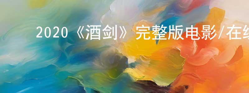 ﻿陈桂宗发布﻿2020《酒剑》完整版电影/在线观看/百度云-美剧天堂
